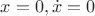 $x=0, \dot x=0$