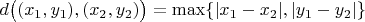 $d\big( (x_1,y_1), (x_2,y_2)\big) = \max\{ |x_1-x_2|,|y_1-y_2| \}$