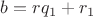 $b=rq_1+r_1$