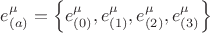 $e^{\mu}_{(a)} = \left\{ e^{\mu}_{(0)}, e^{\mu}_{(1)}, e^{\mu}_{(2)}, e^{\mu}_{(3)} \right\}$