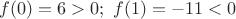 $f(0)=6>0;\,\,f(1)=-11<0$