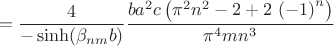 $$= \frac{4}{-\sinh(\beta_{nm}b)}{\frac {ba^2c \left( {\pi }^{2}{n}^{2}-2+2\, \left( -1
 \right) ^{n} \right) }{{\pi }^{4}m{n}^{3}}}
$$