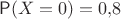 $\mathsf P(X=0)=0{,}8$