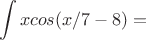 $$\int x cos (x/7 - 8) =$$