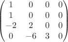 $$\begin{pmatrix} 
1 & 0 & 0 & 0\\
1 & 0 & 0 & 0\\
-2 & 2 & 0 & 0\\
0 & -6 & 3 & 0\\
\end{pmatrix}$$