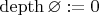 $\operatorname{depth} \varnothing := 0$