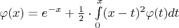 $ \varphi (x)=e^{-x} + \frac {1} {2} \cdot \int\limits_0^x (x-t)^2 \varphi(t) dt $