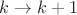 $k\rightarrow k+1$