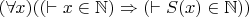 $(\forall x) ((\vdash x \in \mathbb{N}) \Rightarrow (\vdash S(x) \in \mathbb{N}))$