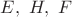$E, ~H, ~F$