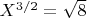 $X^{3/2}=\sqrt{8}$