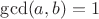 $\operatorname{gcd}(a,b) = 1$