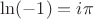 $\ln(-1)=i \pi$