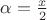 $\alpha=\frac x2$