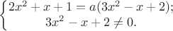 $$\left\{\begin{matrix}2x^2+x+1=a(3x^2-x+2);\\3x^2-x+2\ne0.\end{matrix}\right.$$
