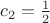 $c_2 = \frac{1}{2}$