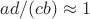 $ad/(cb)\approx 1$