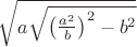 $\sqrt{a\sqrt{\left(\frac{a^2}{b}\right)^2-b^2}}$