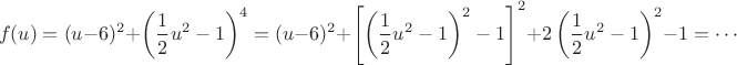 $$f(u)=(u-6)^2 + \left(\frac{1}{2}u^2-1\right)^4=(u-6)^2 + \left[ \left(\frac{1}{2}u^2-1\right)^2 - 1 \right]^2 + 2 \left(\frac{1}{2}u^2-1\right)^2 -1= \cdots$$