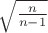$\sqrt{\frac{n}{n-1}}$