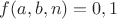 $f(a,b,n)=0,1$