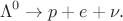 $$\Lambda^0\to p+e+\nu.$$