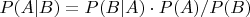 $P (A | B) = P (B | A) \cdot P (A) / P (B)$