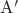 $\mathrm{A}'$