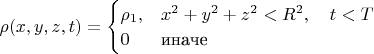 $\rho(x,y,z,t)=\begin{cases}\rho_1,&x^2+y^2+z^2<R^2,\quad t<T\\0&\text{иначе}\end{cases}$