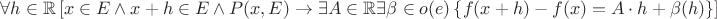 $\forall h\in\mathbb{R}\left[x\in E\wedge x+h\in E\wedge P(x,E)\to\exists A\in\mathbb{R}\exists\beta\in o(e)\left\{f(x+h)-f(x)=A\cdot h+\beta(h)\right\}\right]$