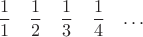 $$
\begin{matrix}
\dfrac 1 1 & \dfrac 1 2&  \dfrac 1 3 & \dfrac 1 4  & \ldots
\end{matrix}
$$