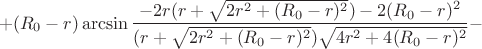 $$+(R_{0}-r)\arcsin\frac{-2r(r+\sqrt{2r^2+(R_{0}-r)^2})-2(R_{0}-r)^2}{(r+\sqrt{2r^2+(R_{0}-r)^2})\sqrt{4r^2+4(R_{0}-r)^2}}-$$