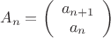 $$
A_n = 
\left(
\begin{array}{c}
a_{n+1} \\
a_n
\end{array}
\right)
$$