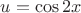 $u= \cos 2x$