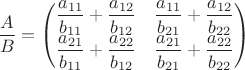 $\dfrac{A}{B} = \left(\begin{matrix}\dfrac{a_{11}}{b_{11}}+\dfrac{a_{12}}{b_{12}}&\dfrac{a_{11}}{b_{21}}+\dfrac{a_{12}}{b_{22}}\\\dfrac{a_{21}}{b_{11}}+\dfrac{a_{22}}{b_{12}}&\dfrac{a_{21}}{b_{21}}+\dfrac{a_{22}}{b_{22}}\end{matrix}\right) $