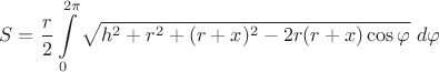 $$S=\frac r2\int\limits_0^{2\pi}\sqrt{h^2+r^2+(r+x)^2-2r(r+x)\cos\varphi}\ d\varphi$$