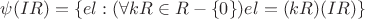 $\psi(IR)=\left\{el:(\forall kR\in\mathBB{R}-\left\{0\right\})el=(kR)(IR)\right\}$