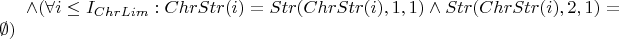 $\wedge ( \forall i \le I_{ChrLim}: ChrStr(i) = Str(ChrStr(i), 1, 1) \wedge Str(ChrStr(i), 2, 1) = \emptyset )$