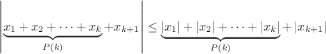 $\left|\underbrace{x_1+x_2+\cdots+x_k}_{P(k)}+x_{k+1}\right|\le\underbrace{\left|x_1\right|+\left|x_2\right|+ \cdots+\left|x_k\right|}_{P(k)}+\left|x_{k+1}\right|$