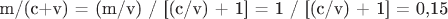m/(c+v) = (m/v) / [(c/v) + 1] = 1 / [(c/v) + 1] = 0,15