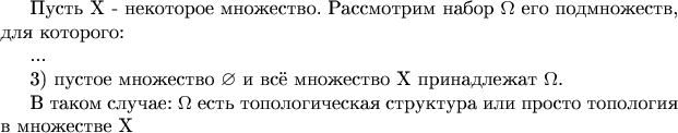 Пусть X - некоторое множество. Рассмотрим набор $\Omega$ его подмножеств, для которого:

...

3) пустое множество $\varnothing$ и всё множество X принадлежат $\Omega$.

В таком случае:
 $\Omega$ есть топологическая структура или просто топология в множестве X