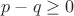 $p - q \geq 0$