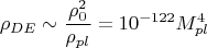 $$\rho_{DE} \sim \frac{\rho^2_{0}}{\rho_{pl}}= 10^{-122} M^4_{pl}$$