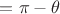 $= \pi - \theta$