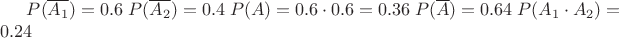 $P(\overline{A_1})=0.6\;P(\overline{A_2})=0.4\;P(A)=0.6\cdot0.6=0.36\;P(\overline{A})=0.64\;P(A_1\cdot{A_2})=0.24$