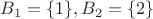 $B_{1} = \{1\}, B_{2}=\{2\}$