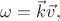 $\omega=\vec k \vec v,$