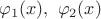 $\varphi_1(x),\ \varphi_2(x)$