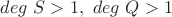 $deg\ S>1,\ deg\ Q>1$