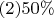 $(2)50\%$